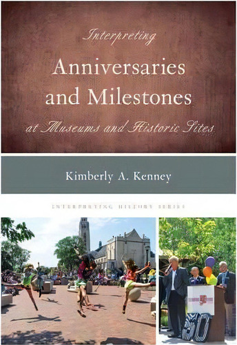 Interpreting Anniversaries And Milestones At Museums And Historic Sites, De Kimberly A. Kenney. Editorial Rowman & Littlefield, Tapa Blanda En Inglés, 2016