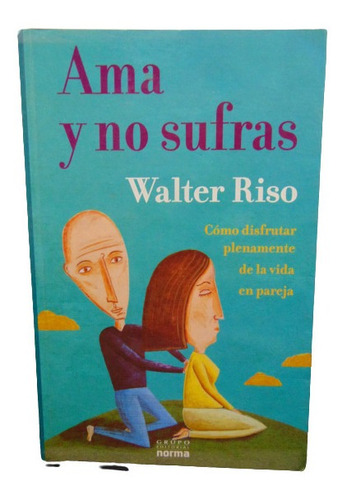 Adp Ama Y No Sufras Walter Riso / Ed. Norma 2005 Bs. As.