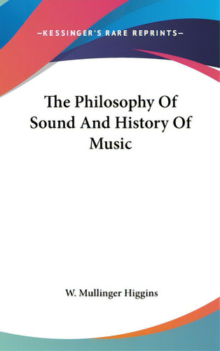 The Philosophy Of Sound And History Of Music, De Higgins, W. Mullinger. Editorial Kessinger Pub Llc, Tapa Dura En Inglés