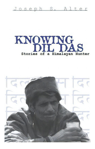 Knowing Dil Das : Stories Of A Himalayan Hunter, De Joseph S. Alter. Editorial University Of Pennsylvania Press, Tapa Blanda En Inglés