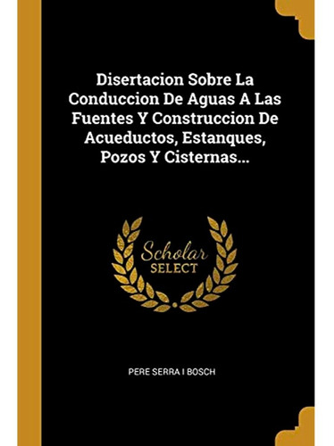 Disertacion Sobre La Conduccion De Aguas A Las Fuentes