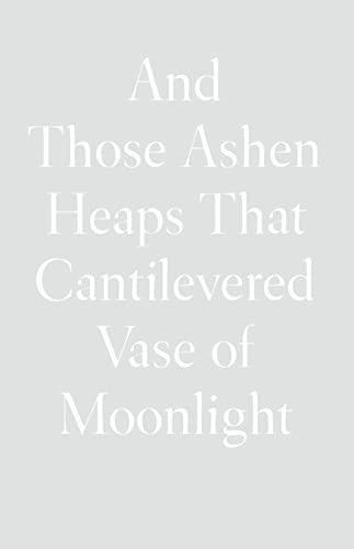 And Those Ashen Heaps That Cantilevered Vase Of Moonlight - 