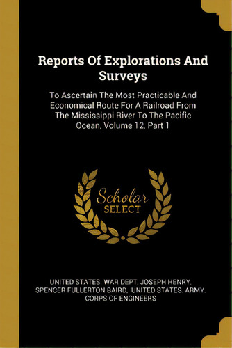 Reports Of Explorations And Surveys: To Ascertain The Most Practicable And Economical Route For A..., De United States War Dept. Editorial Wentworth Pr, Tapa Blanda En Inglés