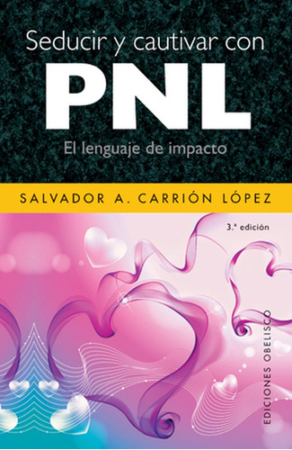 Seducir y cautivar con PNL: El lenguaje de impacto, de CARRIÓN LÓPEZ, SALVADOR A.. Editorial Ediciones Obelisco, tapa pasta blanda, edición 1 en español, 2008