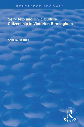 Self-help And Civic Culture: Citizenship In Victorian Birmingham, De Rodrick, Anne B.. Routledge Revivals, Vol. 1. Editorial Routledge, Tapa Dura En Inglés