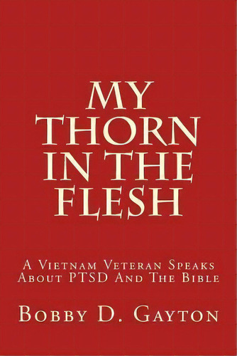 My Thorn In The Flesh : A Vietnam Veteran Speaks About Ptsd And The Bible, De Bobby D Gayton. Editorial Bobby D.\gayton, Tapa Blanda En Inglés