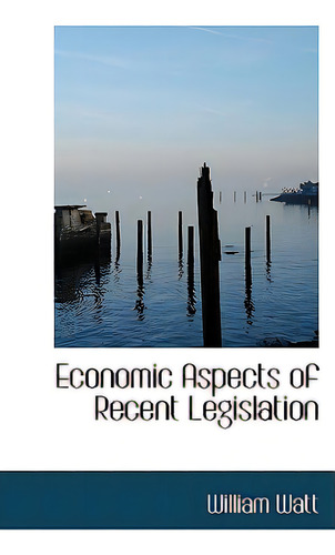 Economic Aspects Of Recent Legislation, De Watt, William., Vol. 1. Editorial Bibliobazaar, Tapa Dura En Inglés