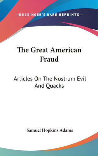 The Great American Fraud: Articles On The Nostrum Evil And Quacks, De Adams, Samuel Hopkins. Editorial Kessinger Pub Llc, Tapa Dura En Inglés