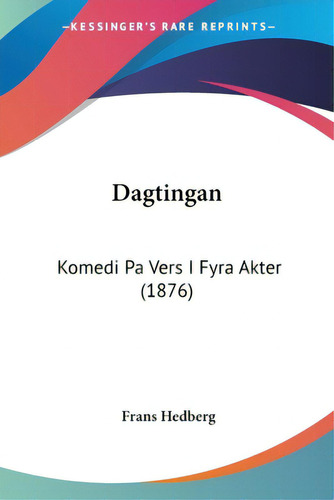 Dagtingan: Komedi Pa Vers I Fyra Akter (1876), De Hedberg, Frans. Editorial Kessinger Pub Llc, Tapa Blanda En Inglés