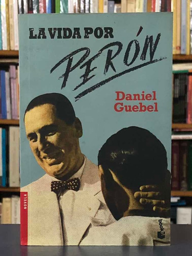 La Vida Por Perón - Daniel Guebel - Emecé