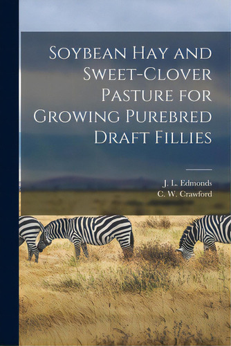 Soybean Hay And Sweet-clover Pasture For Growing Purebred Draft Fillies, De Edmonds, J. L. (james Lloyd) 1885-. Editorial Hassell Street Pr, Tapa Blanda En Inglés