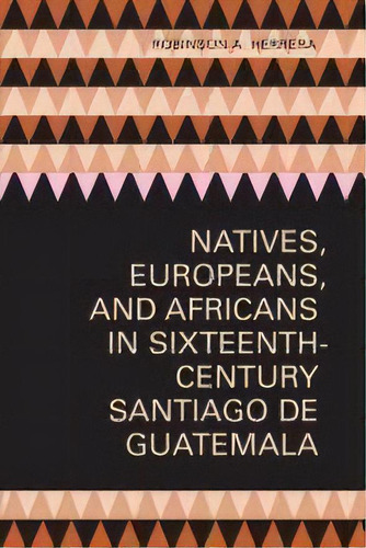 Natives, Europeans, And Africans In Sixteenth-century Santiago De Guatemala, De Robinson A. Herrera. Editorial University Of Texas Press, Tapa Blanda En Inglés