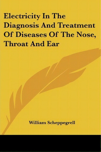 Electricity In The Diagnosis And Treatment Of Diseases Of The Nose, Throat And Ear, De William Scheppegrell. Editorial Kessinger Publishing, Tapa Blanda En Inglés