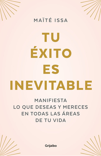 Tu Éxito Es Inevitable: Manifiesta lo que deseas y mereces en todas las áreas de tu vida, de Issa, Maïté., vol. 1. Editorial Grijalbo, tapa blanda, edición 1 en español, 2023