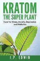 Kratom : The Super Plant: Cure For Stress, Anxiety, Depre...