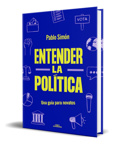 Libro Entender La Politíca [ Una Guía Para Novatos] Original, De Pablo Simón. Editorial Alfaguara, Tapa Blanda En Español, 2023