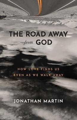 The Road Away From God - How Love Finds Us Even As We Walk A