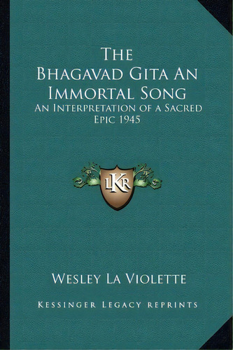 The Bhagavad Gita An Immortal Song, De Wesley La Violette. Editorial Kessinger Publishing, Tapa Blanda En Inglés