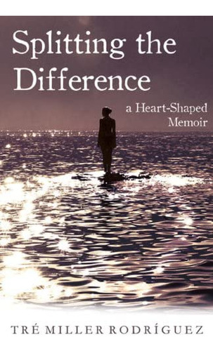 Splitting The Difference: A Heart-shaped Memoir, De Tre Miller. Editorial She Writes Press, Tapa Blanda En Inglés