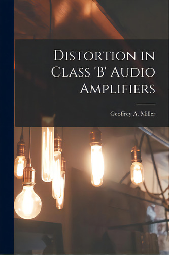 Distortion In Class 'b' Audio Amplifiers, De Geoffrey A Miller. Editorial Hassell Street Pr, Tapa Blanda En Inglés