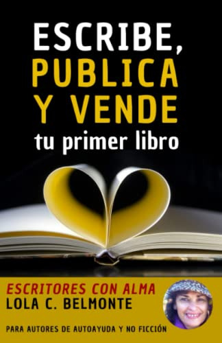 Escritores Con Alma: Escribe Publica Y Vende Tu Primer Libro