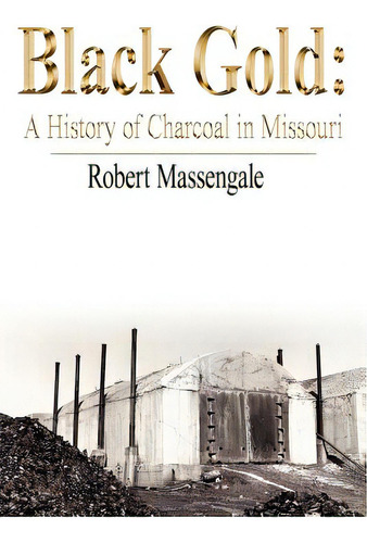 Black Gold: A History Of Charcoal In Missouri, De Massengale, Robert. Editorial Authorhouse, Tapa Blanda En Inglés