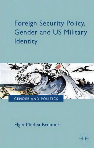 Foreign Security Policy, Gender, And Us Military Identity, De E. Brunner. Editorial Palgrave Macmillan, Tapa Dura En Inglés
