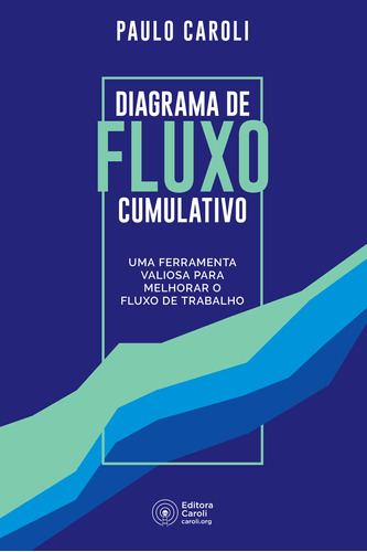 Diagrama de Fluxo Cumulativo: Uma ferramenta valiosa para melhorar o fluxo de trabalho, de Caroli, Paulo. Caroli Serviços de Treinamento e Editora - Eireli, capa mole em português, 2020