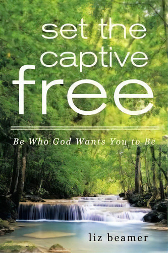 Set The Captive Free : Be Who God Wants You To Be, De Liz Beamer. Editorial Liferich, Tapa Blanda En Inglés