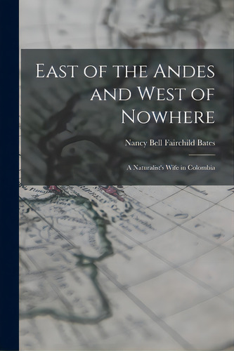 East Of The Andes And West Of Nowhere: A Naturalist's Wife In Colombia, De Bates, Nancy Bell Fairchild. Editorial Hassell Street Pr, Tapa Blanda En Inglés