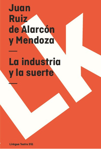 La Industria Y La Suerte, De Juan Ruiz De Alarcón Y Mendoza. Editorial Linkgua Red Ediciones En Español