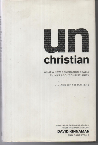 Unchristian - What A New Generation Really Thinks About Christianity - Kinnaman, David.