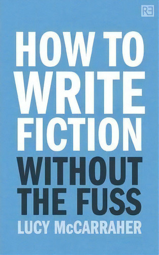 How To Write Fiction Without The Fuss, De Lucy Mccarraher. Editorial Rethink Press, Tapa Blanda En Inglés