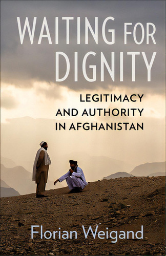Waiting For Dignity: Legitimacy And Authority In Afghanistan, De Weigand, Florian. Editorial Columbia Univ Pr, Tapa Blanda En Inglés