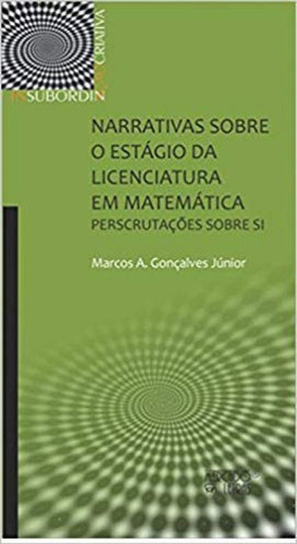 Narrativas Sobre O Estágio Da Licenciatura Em Matemática: Perscrutações Sobre Si, De Gonçalves Júnior, Marcos A.. Editora Mercado De Letras, Capa Mole Em Português