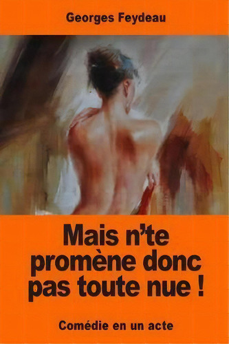 Mais N'te Prom Ne Donc Pas Toute Nue !, De Georges Feydeau. Editorial Createspace Independent Publishing Platform, Tapa Blanda En Francés