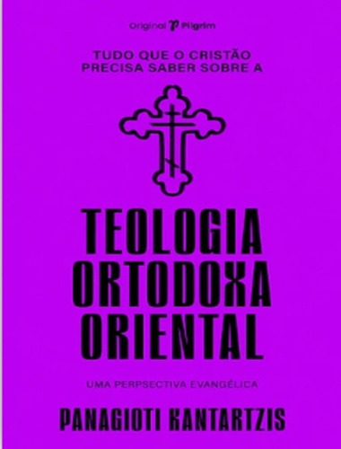 Tudo Que O Cristao Precisa Saber Sobre Teologia Ortodoxa Oriental, De Kantartzis, Panagioti. Editora Pilgrim Livros, Capa Mole, Edição 1 Em Português, 2022