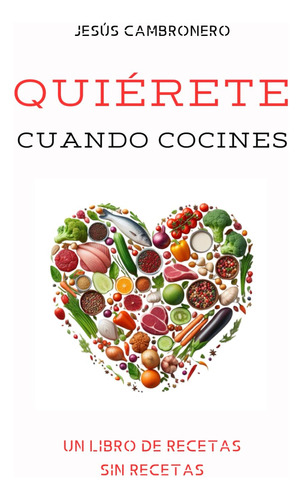 Quiérete Cuando Cocines: Un Libro Con Recetas Sin Rece 61hxv