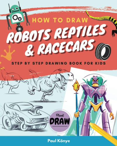 Libro: How To Draw Robots Reptiles & Racecars: Step By Step 