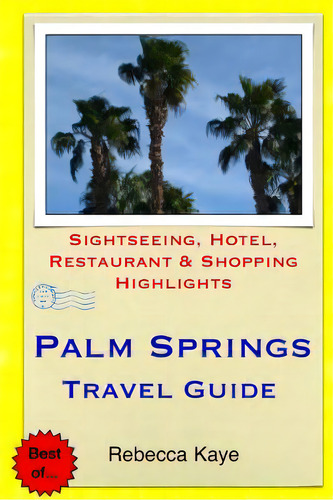 Palm Springs Travel Guide: Sightseeing, Hotel, Restaurant & Shopping Highlights, De Kaye, Rebecca., Vol. 1. Editorial Createspace, Tapa Blanda En Inglés