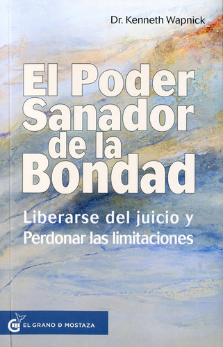 El Poder Sanador De La Bondad: Liberarse Del Juicio Y Perdonar Nuestras Limitaciones, De Kenneth Wapnick., Vol. 1.0. Editorial Grano De Mostaza, Tapa Blanda, Edición 1.0 En Español, 2023