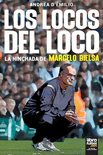 Los Locos Del Loco: La Hinchada De Marcelo Bielsa / Andrea D