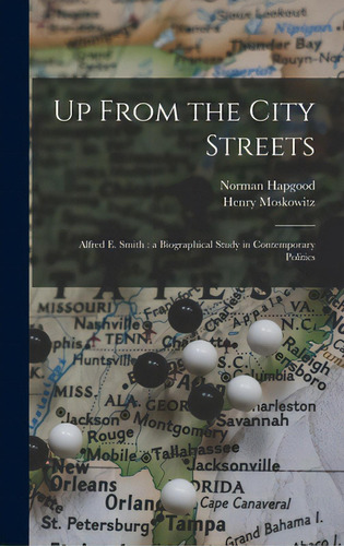 Up From The City Streets: Alfred E. Smith: A Biographical Study In Contemporary Politics, De Hapgood, Norman 1868-1937. Editorial Hassell Street Pr, Tapa Dura En Inglés