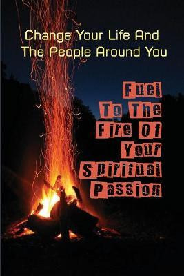 Libro Fuel To The Fire Of Your Spiritual Passion : Change...