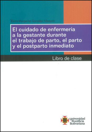 El Cuidado De Enfermería A La Gestante Durante El Trabajo, De Elvira Margarita González. Serie 9586969703, Vol. 1. Editorial U. Pontificia Bolivariana, Tapa Blanda, Edición 2014 En Español, 2014