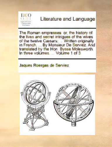 The Roman Empresses: Or, The History Of The Lives And Secret Intrigues Of The Wives Of The Twelve..., De Serviez, Jaques Roergas De., Vol. 1. Editorial Gale Ecco Print Ed, Tapa Blanda En Inglés