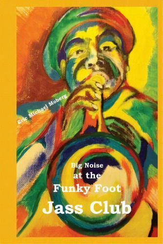 Big Noise At The Funky Foot Jass Club, De Eric Michael Moberg. Editorial Scrivener Books, Tapa Blanda En Inglés
