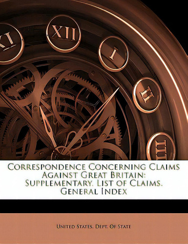 Correspondence Concerning Claims Against Great Britain: Supplementary. List Of Claims. General Index, De United States Dept Of State, States Dept. Editorial Nabu Pr, Tapa Blanda En Inglés