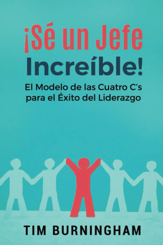 Libro: ¡sé Un Jefe Increíble!: El Modelo De Las Cuatro Cs P