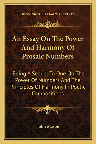 An Essay On The Power And Harmony Of Prosaic Numbers: Being A Sequel To One On The Power Of Numbe..., De Mason, John. Editorial Kessinger Pub Llc, Tapa Blanda En Inglés